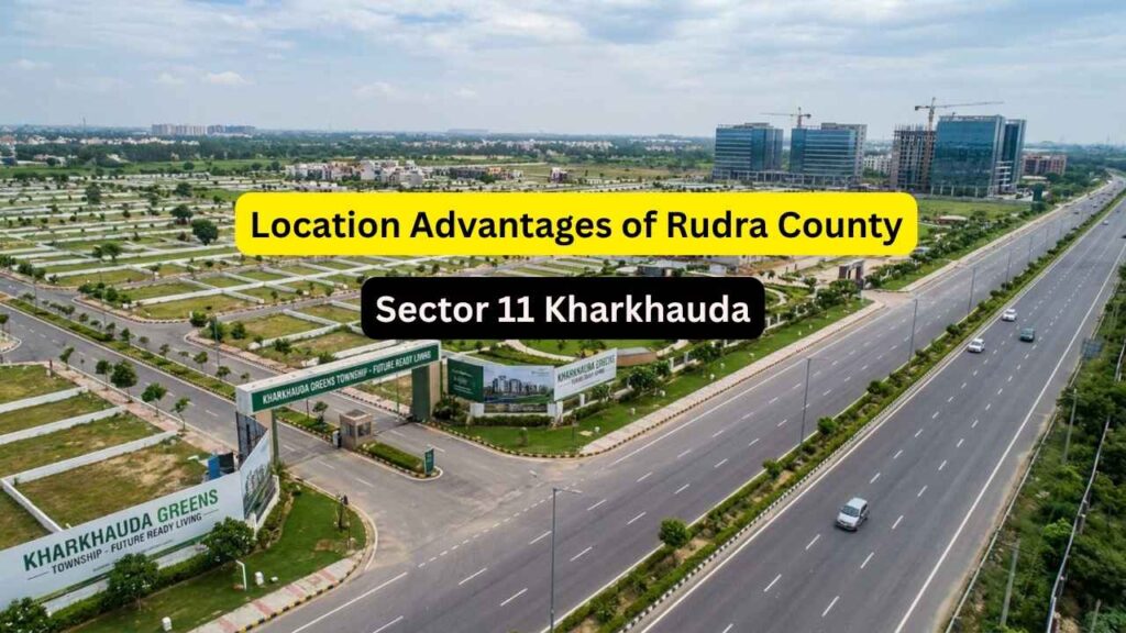 Location Advantages of Rudra County – Connectivity, Growth & Future Scope - DDJAY